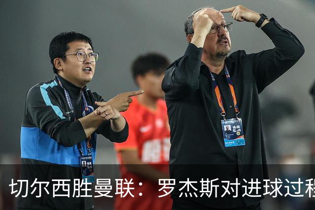 切尔西胜曼联：罗杰斯对进球过程及战术调整的反思