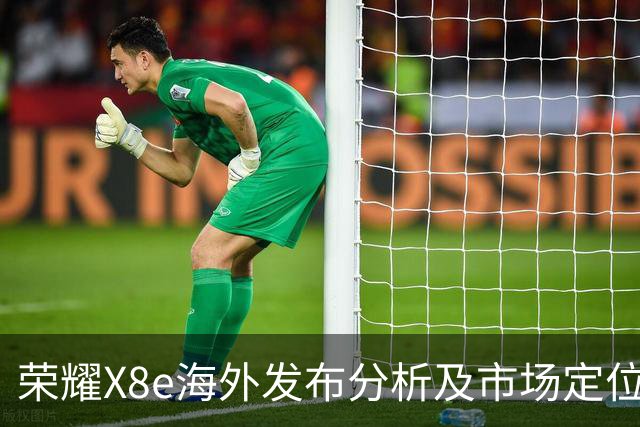 荣耀X8e海外发布分析及市场定位探讨